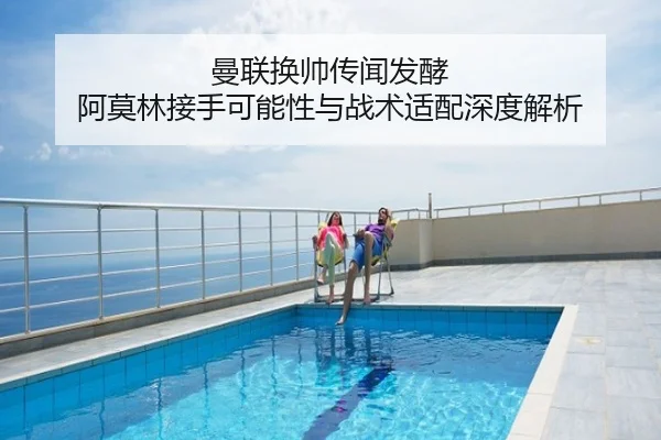 曼联换帅传闻发酵 阿莫林接手可能性与战术适配深度解析