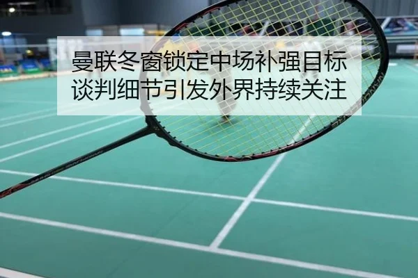 曼联冬窗锁定中场补强目标 谈判细节引发外界持续关注